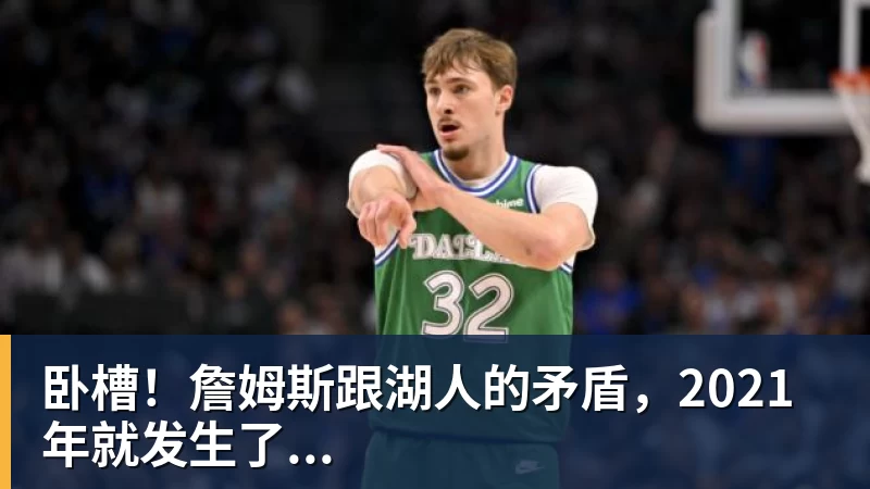 九游体育卧槽！詹姆斯跟湖人的矛盾，2021年就发生了...