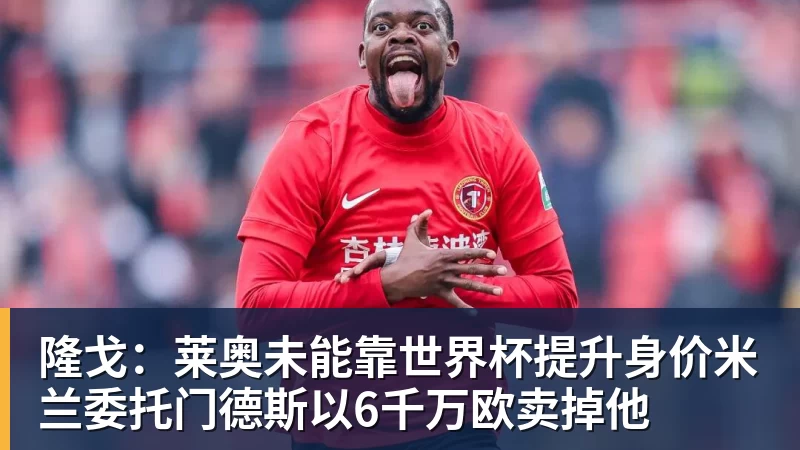 九游体育隆戈：莱奥未能靠世界杯提升身价米兰委托门德斯以6千万欧卖掉他