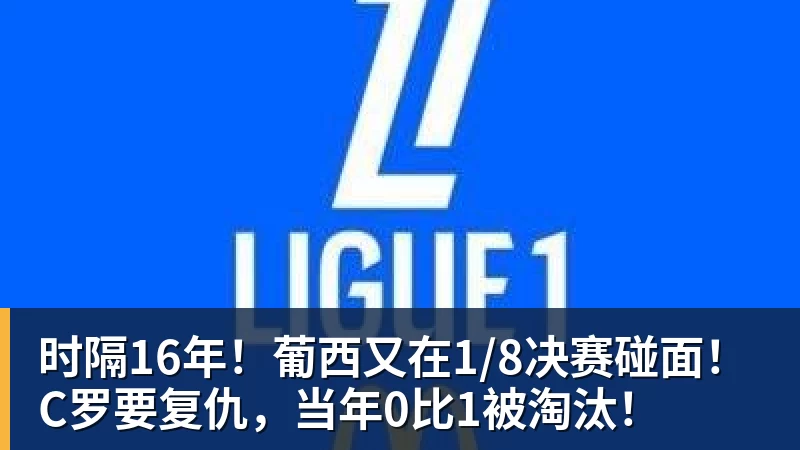 九游体育时隔16年！葡西又在1/8决赛碰面！C罗要复仇，当年0比1被淘汰！