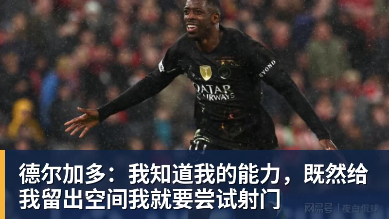 九游体育德尔加多：我知道我的能力，既然给我留出空间我就要尝试射门