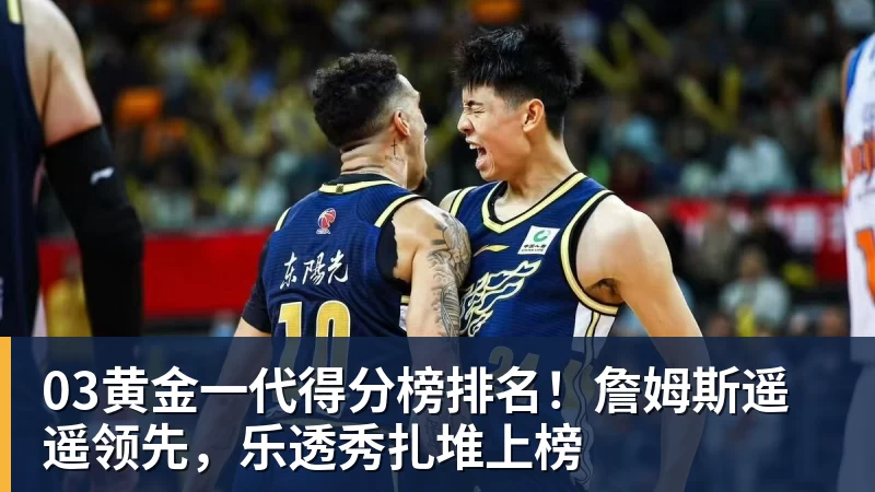 九游体育03黄金一代得分榜排名！詹姆斯遥遥领先，乐透秀扎堆上榜