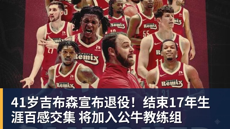 九游体育41岁吉布森宣布退役！结束17年生涯百感交集 将加入公牛教练组