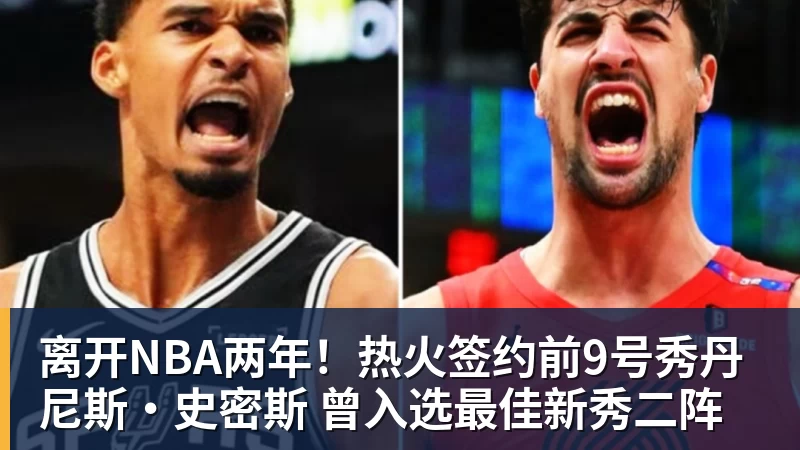 九游体育离开NBA两年！热火签约前9号秀丹尼斯·史密斯 曾入选最佳新秀二阵
