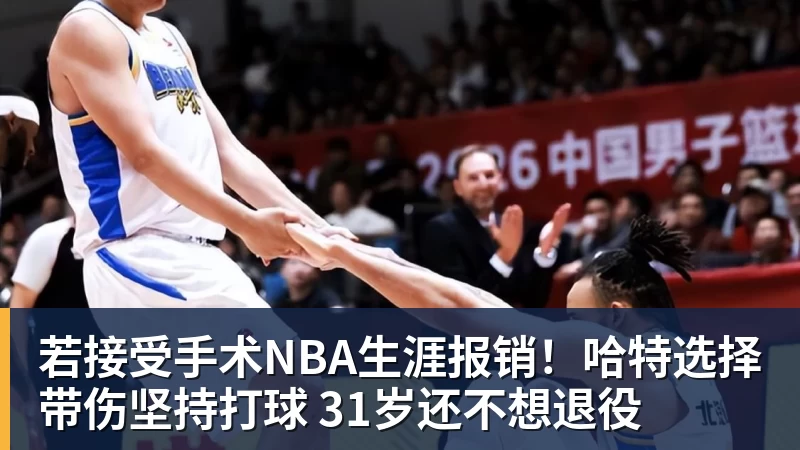 九游体育若接受手术NBA生涯报销！哈特选择带伤坚持打球 31岁还不想退役
