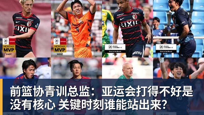 九游体育前篮协青训总监：亚运会打得不好是没有核心 关键时刻谁能站出来？