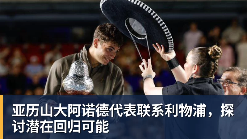 九游体育亚历山大阿诺德代表联系利物浦，探讨潜在回归可能