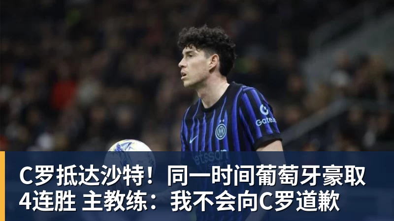 C罗抵达沙特！同一时间葡萄牙豪取4连胜 主教练：我不会向C罗道歉