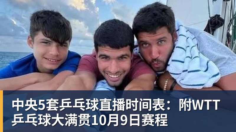 九游体育中央5套乒乓球直播时间表：附WTT乒乓球大满贯10月9日赛程