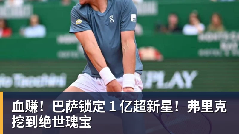 九游体育血赚！巴萨锁定 1 亿超新星！弗里克挖到绝世瑰宝