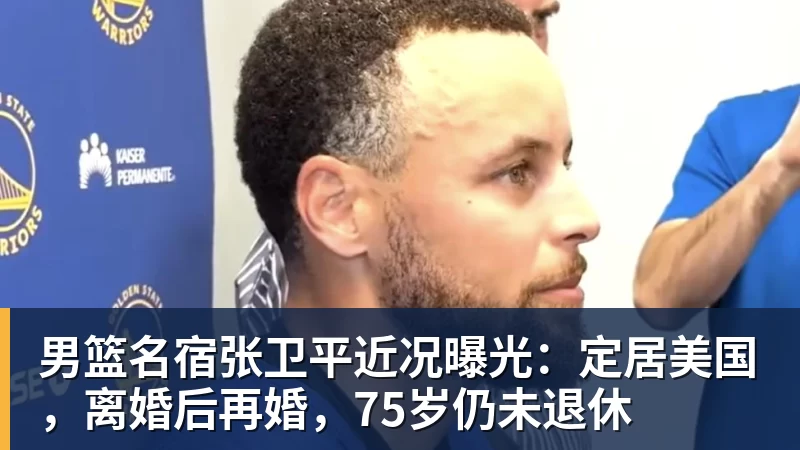 九游体育男篮名宿张卫平近况曝光：定居美国，离婚后再婚，75岁仍未退休