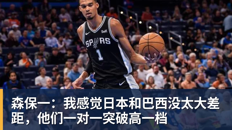 九游体育森保一：我感觉日本和巴西没太大差距，他们一对一突破高一档