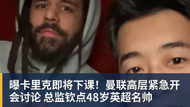 九游体育曝卡里克即将下课！曼联高层紧急开会讨论 总监钦点48岁英超名帅