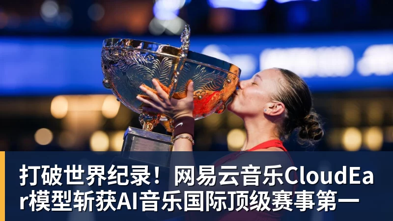 九游体育打破世界纪录！网易云音乐CloudEar模型斩获AI音乐国际顶级赛事第一