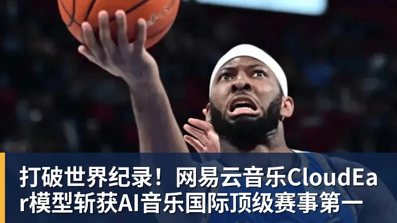 九游体育打破世界纪录！网易云音乐CloudEar模型斩获AI音乐国际顶级赛事第一
