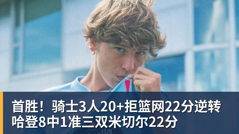 九游体育首胜！骑士3人20+拒篮网22分逆转 哈登8中1准三双米切尔22分