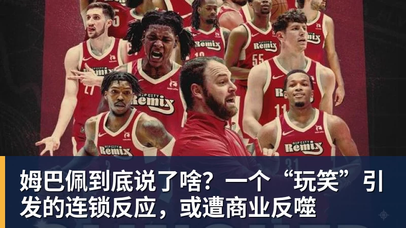 九游体育姆巴佩到底说了啥？一个“玩笑”引发的连锁反应，或遭商业反噬