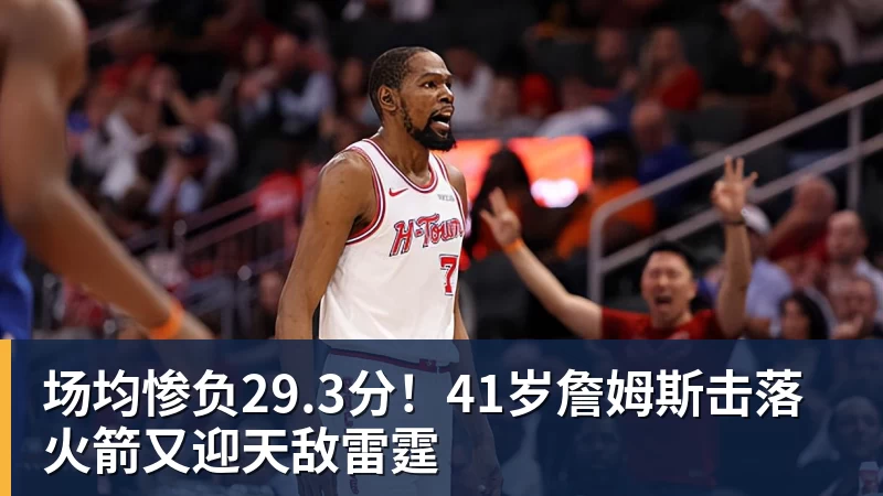 九游体育场均惨负29.3分！41岁詹姆斯击落火箭又迎天敌雷霆